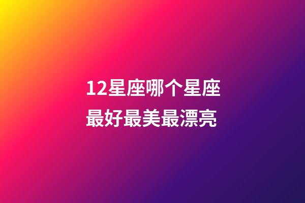 12星座哪个星座最好最美最漂亮-第1张-星座运势-玄机派