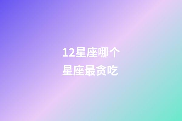 12星座哪个星座最贪吃