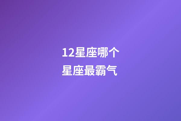 12星座哪个星座最霸气-第1张-星座运势-玄机派