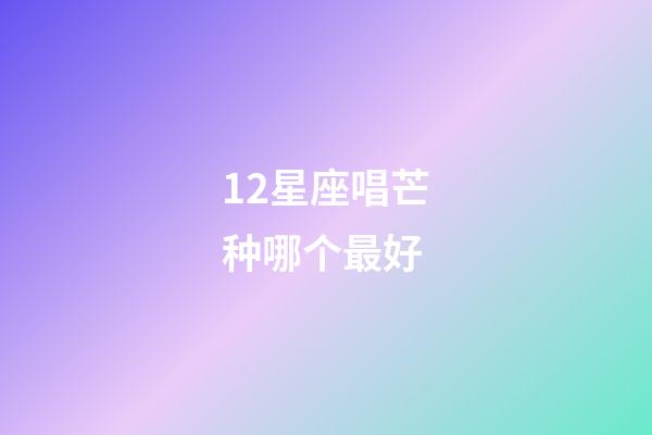 12星座唱芒种哪个最好-第1张-星座运势-玄机派