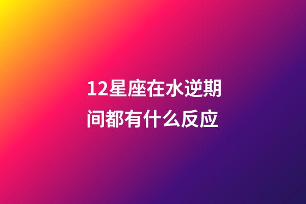 12星座在水逆期间都有什么反应-第1张-星座运势-玄机派