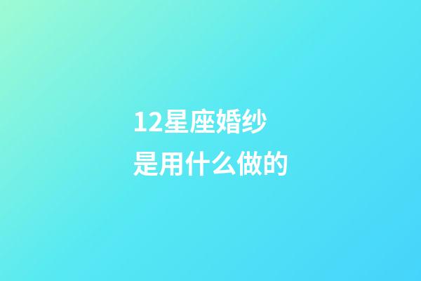 12星座婚纱是用什么做的-第1张-星座运势-玄机派