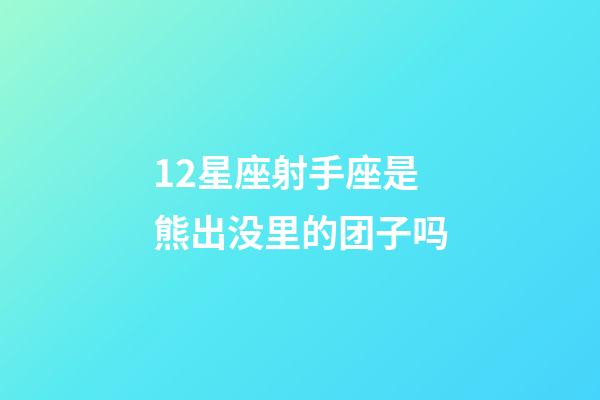 12星座射手座是熊出没里的团子吗