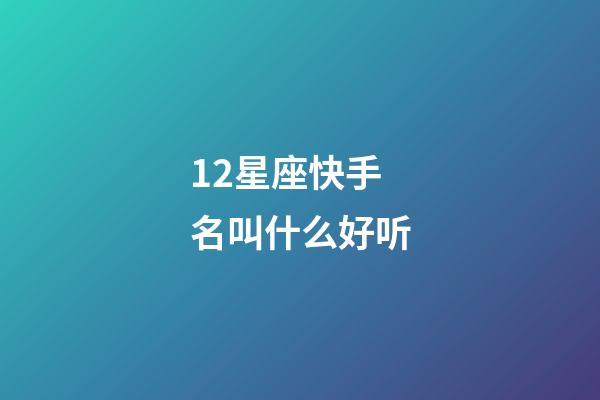 12星座快手名叫什么好听-第1张-星座运势-玄机派