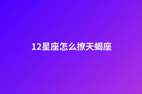 12星座怎么撩天蝎座-第1张-星座运势-玄机派