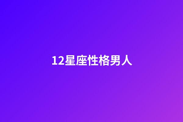 12星座性格男人-第1张-星座运势-玄机派