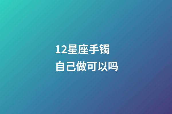 12星座手镯自己做可以吗-第1张-星座运势-玄机派