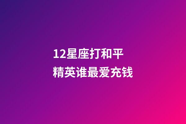 12星座打和平精英谁最爱充钱