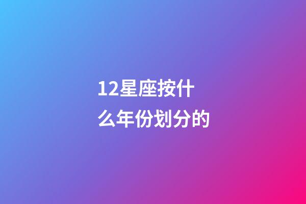 12星座按什么年份划分的-第1张-星座运势-玄机派