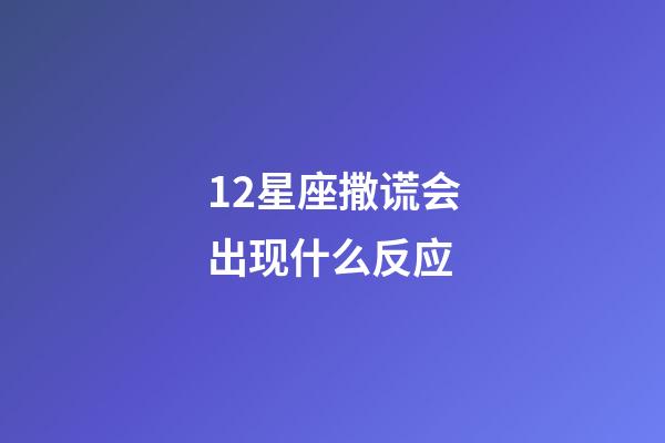 12星座撒谎会出现什么反应-第1张-星座运势-玄机派