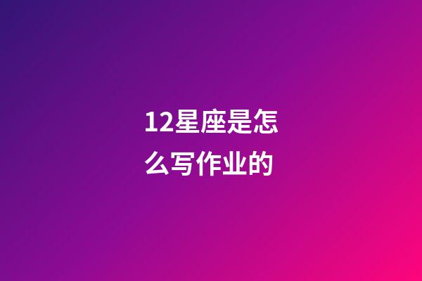 12星座是怎么写作业的-第1张-星座运势-玄机派