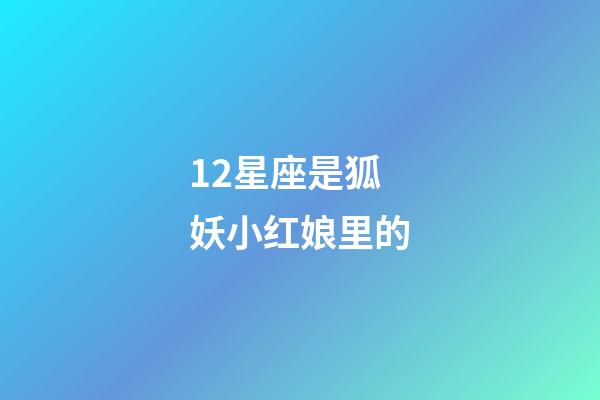 12星座是狐妖小红娘里的-第1张-星座运势-玄机派