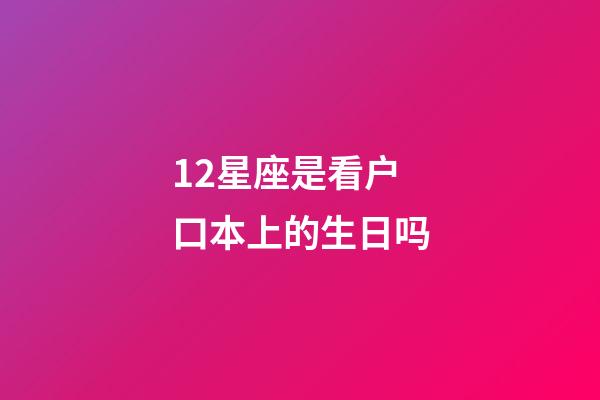 12星座是看户口本上的生日吗