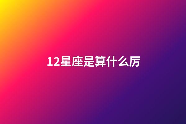 12星座是算什么厉-第1张-星座运势-玄机派