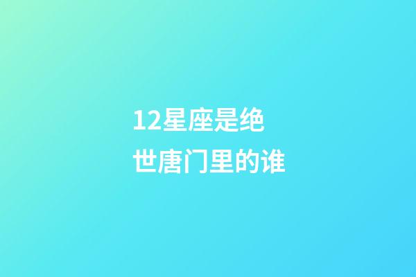 12星座是绝世唐门里的谁