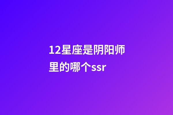 12星座是阴阳师里的哪个ssr-第1张-星座运势-玄机派