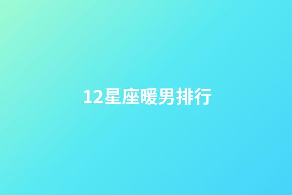 12星座暖男排行-第1张-星座运势-玄机派