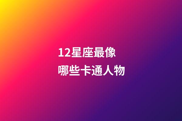 12星座最像哪些卡通人物-第1张-星座运势-玄机派