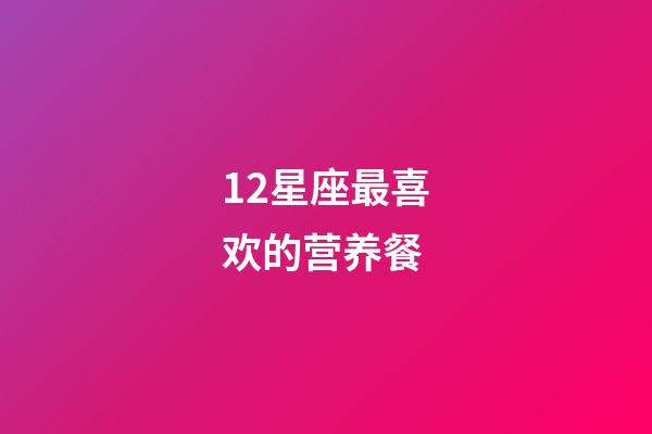 12星座最喜欢的营养餐-第1张-星座运势-玄机派