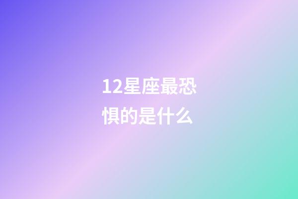 12星座最恐惧的是什么-第1张-星座运势-玄机派