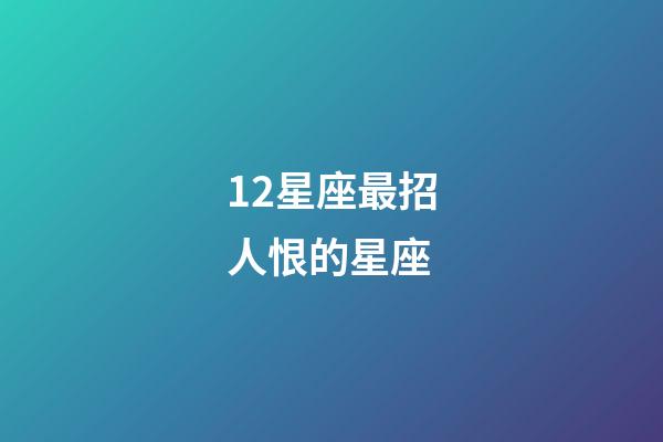 12星座最招人恨的星座-第1张-星座运势-玄机派