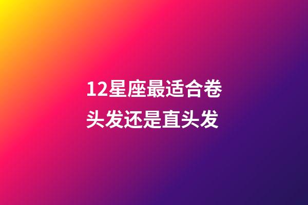 12星座最适合卷头发还是直头发-第1张-星座运势-玄机派