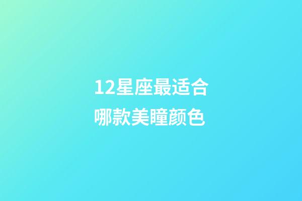 12星座最适合哪款美瞳颜色-第1张-星座运势-玄机派