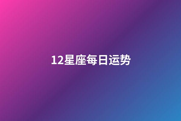 12星座每日运势（今日运势每日运程）-第1张-星座运势-玄机派