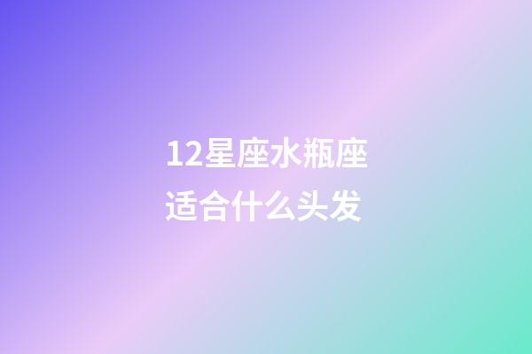 12星座水瓶座适合什么头发-第1张-星座运势-玄机派