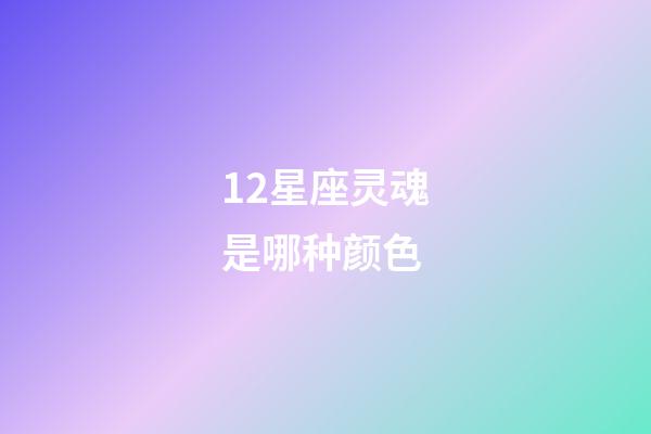 12星座灵魂是哪种颜色-第1张-星座运势-玄机派