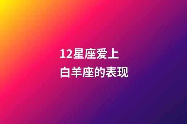 12星座爱上白羊座的表现-第1张-星座运势-玄机派