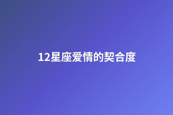 12星座爱情的契合度-第1张-星座运势-玄机派