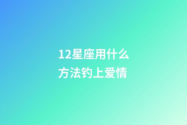 12星座用什么方法钓上爱情-第1张-星座运势-玄机派