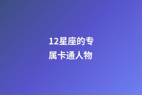 12星座的专属卡通人物-第1张-星座运势-玄机派