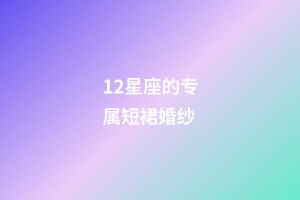 12星座的专属短裙婚纱-第1张-星座运势-玄机派