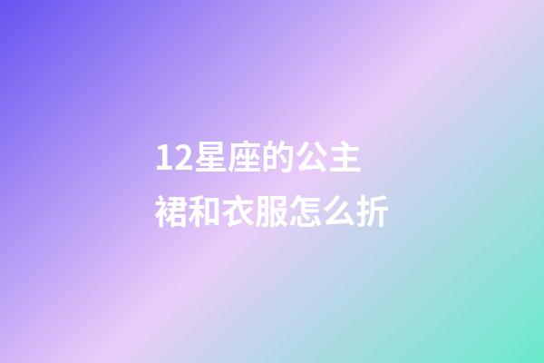 12星座的公主裙和衣服怎么折-第1张-星座运势-玄机派