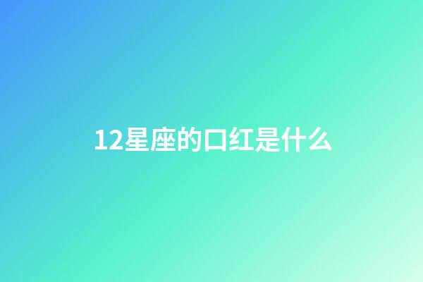 12星座的口红是什么-第1张-星座运势-玄机派