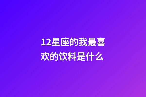 12星座的我最喜欢的饮料是什么