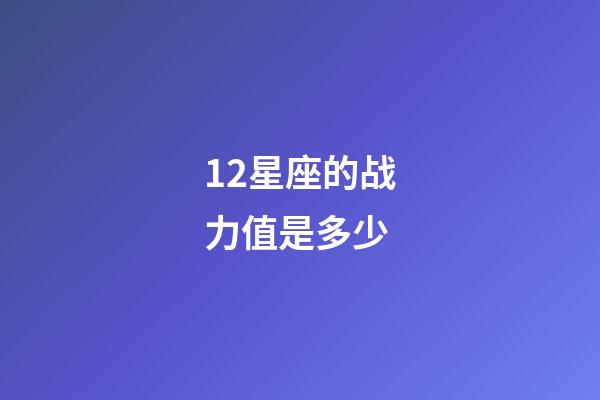 12星座的战力值是多少-第1张-星座运势-玄机派