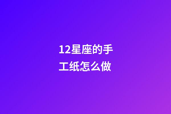 12星座的手工纸怎么做-第1张-星座运势-玄机派