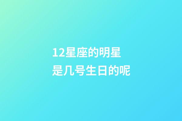 12星座的明星是几号生日的呢-第1张-星座运势-玄机派