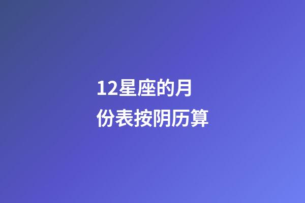 12星座的月份表按阴历算-第1张-星座运势-玄机派