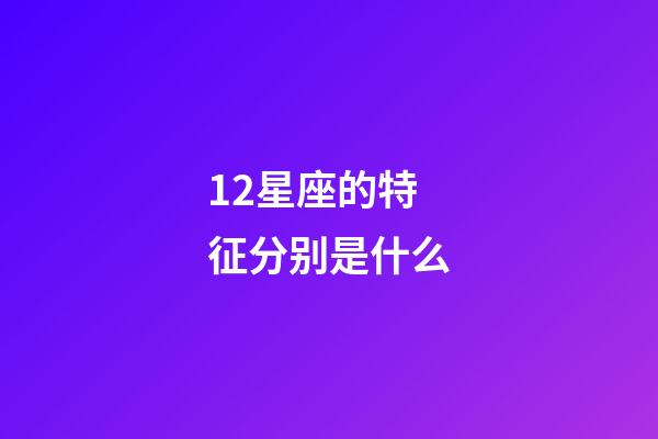 12星座的特征分别是什么-第1张-星座运势-玄机派