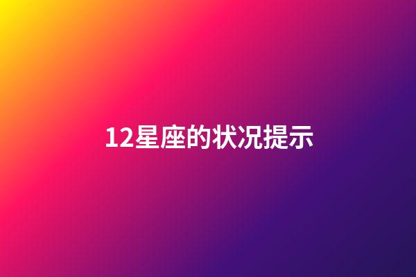 12星座的状况提示-第1张-星座运势-玄机派