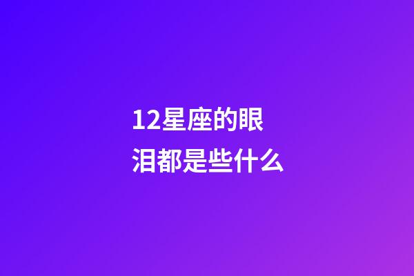 12星座的眼泪都是些什么-第1张-星座运势-玄机派