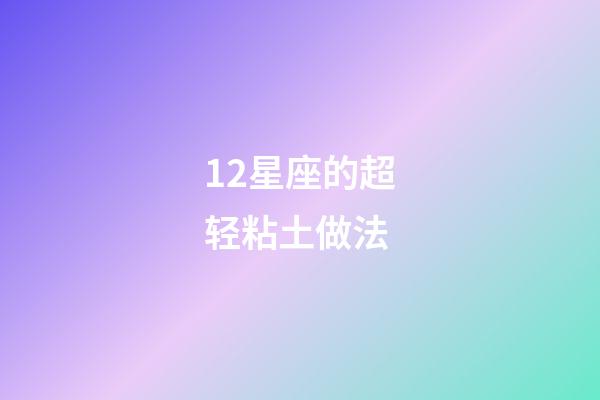 12星座的超轻粘土做法-第1张-星座运势-玄机派