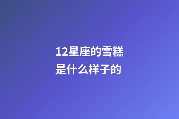 12星座的雪糕是什么样子的