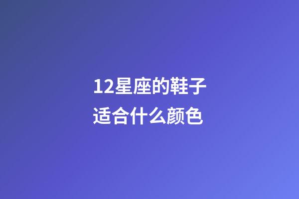 12星座的鞋子适合什么颜色-第1张-星座运势-玄机派