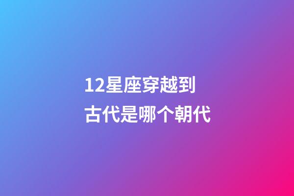 12星座穿越到古代是哪个朝代