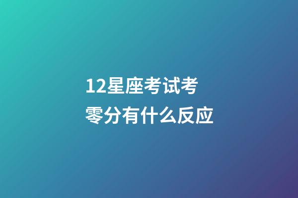 12星座考试考零分有什么反应